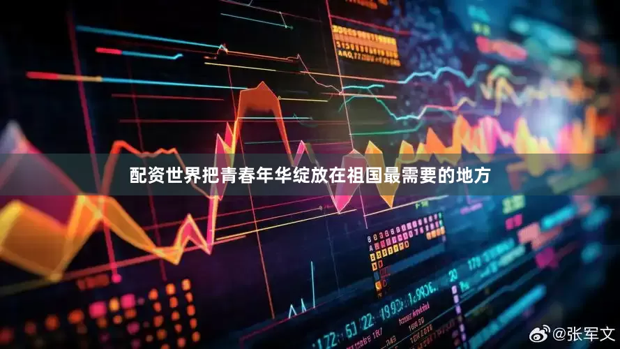 配资世界把青春年华绽放在祖国最需要的地方