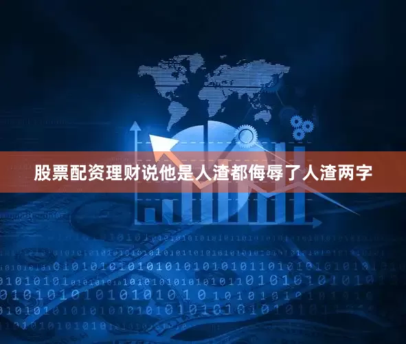 股票配资理财说他是人渣都侮辱了人渣两字